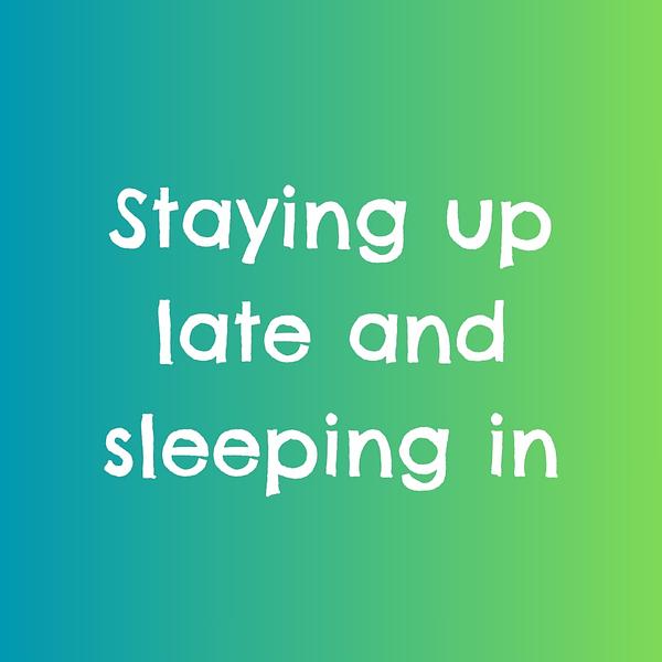 Staying up late and sleeping in